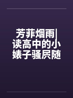 芳菲烟雨|读高中的小婊子骚屄随便让人虐（完）by佚名笔趣阁无弹窗封面