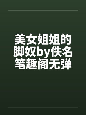 美女姐姐的脚奴by佚名笔趣阁无弹窗封面