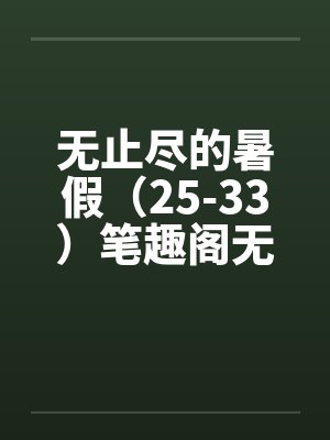 无止尽的暑假（25-33）笔趣阁无弹窗封面