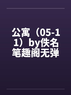 公寓（05-11）by佚名笔趣阁无弹窗封面