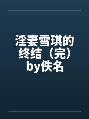 淫妻雪琪的终结（完）by佚名封面