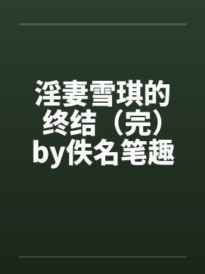淫妻雪琪的终结（完）by佚名笔趣阁无弹窗封面