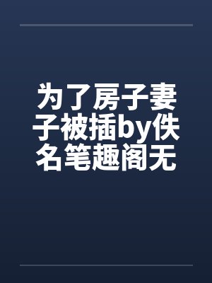 为了房子妻子被插by佚名笔趣阁无弹窗封面