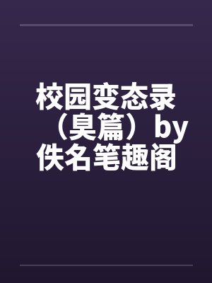 校园变态录（臭篇）by佚名笔趣阁无弹窗封面