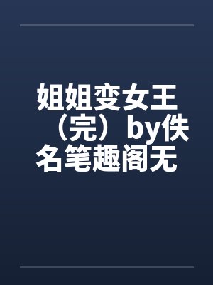 姐姐变女王（完）by佚名笔趣阁无弹窗封面