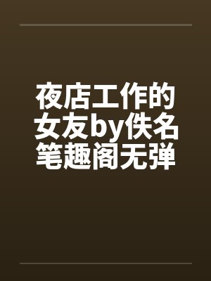 夜店工作的女友by佚名笔趣阁无弹窗封面