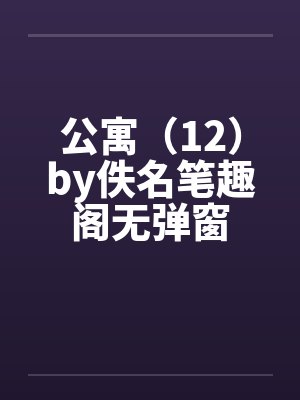 公寓（12）by佚名笔趣阁无弹窗封面
