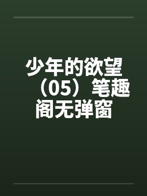 少年的欲望（05）笔趣阁无弹窗封面