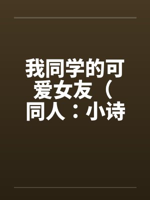 我同学的可爱女友（ 同人：小诗的受孕盛宴）笔趣阁无弹窗封面