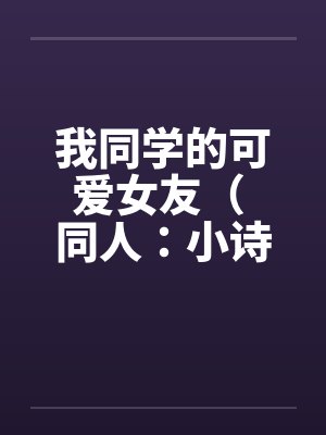 我同学的可爱女友（ 同人：小诗的受孕盛宴）by佚名笔趣阁无弹窗封面