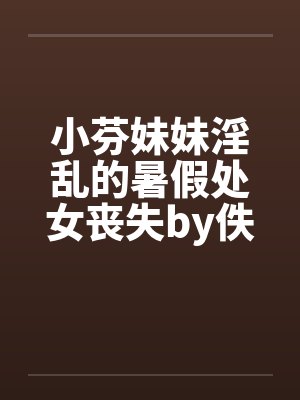 小芬妹妹淫乱的暑假处女丧失by佚名封面