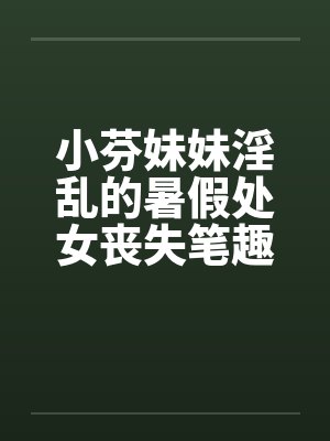 小芬妹妹淫乱的暑假处女丧失笔趣阁无弹窗封面