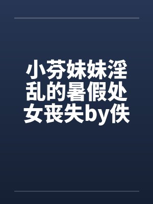 小芬妹妹淫乱的暑假处女丧失by佚名笔趣阁无弹窗封面