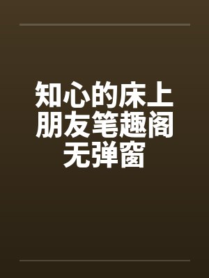 知心的床上朋友笔趣阁无弹窗封面