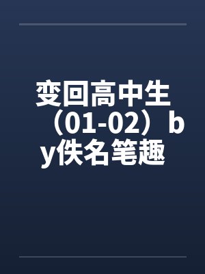 变回高中生（01-02）by佚名笔趣阁无弹窗封面