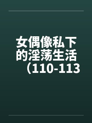 女偶像私下的淫荡生活（110-113）笔趣阁无弹窗封面