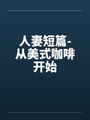 人妻短篇-从美式咖啡开始封面