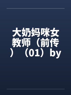 大奶妈咪女教师（前传）（01）by佚名笔趣阁无弹窗封面