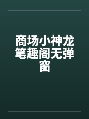 商场小神龙笔趣阁无弹窗封面