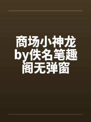 商场小神龙by佚名笔趣阁无弹窗封面