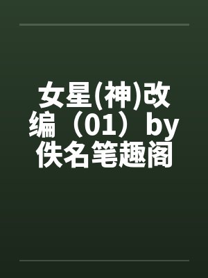 女星(神)改编（01）by佚名笔趣阁无弹窗封面