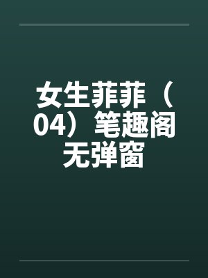 女生菲菲（04）笔趣阁无弹窗封面