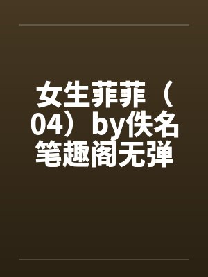 女生菲菲（04）by佚名笔趣阁无弹窗封面