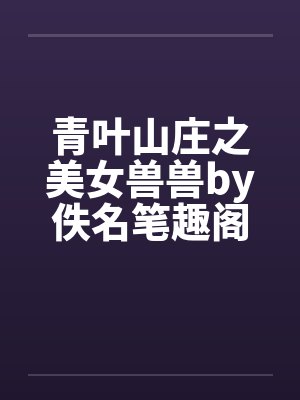 青叶山庄之美女兽兽by佚名笔趣阁无弹窗封面