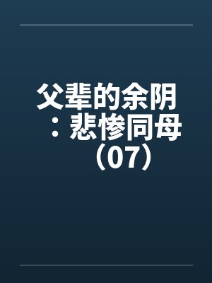 父辈的余阴：悲惨同母（07）封面