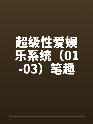 超级性爱娱乐系统（01-03）笔趣阁无弹窗封面