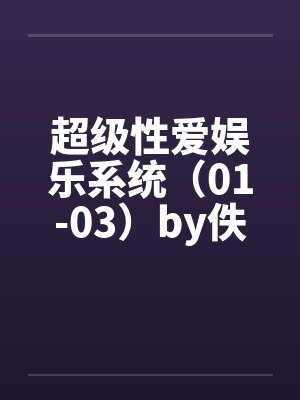 超级性爱娱乐系统（01-03）by佚名笔趣阁无弹窗封面
