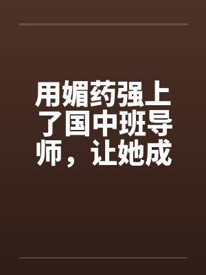 用媚药强上了国中班导师，让她成了我的肉奴。笔趣阁无弹窗封面