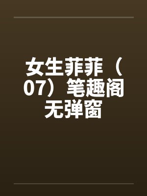 女生菲菲（07）笔趣阁无弹窗封面