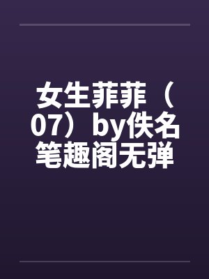 女生菲菲（07）by佚名笔趣阁无弹窗封面