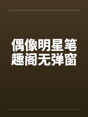 偶像明星笔趣阁无弹窗封面