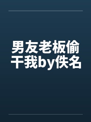 男友老板偷干我by佚名封面