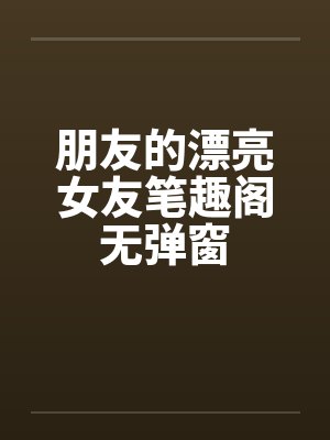 朋友的漂亮女友笔趣阁无弹窗封面