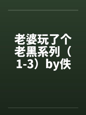 老婆玩了个老黑系列（1-3）by佚名笔趣阁无弹窗封面