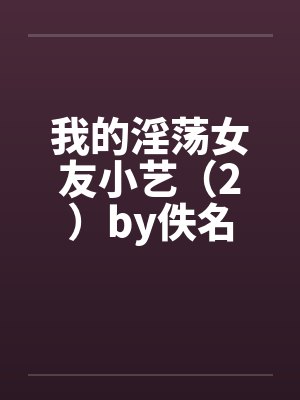 我的淫荡女友小艺（2）by佚名封面
