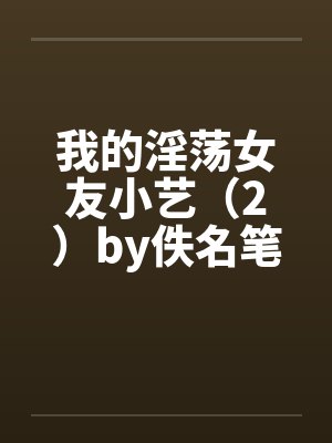 我的淫荡女友小艺（2）by佚名笔趣阁无弹窗封面