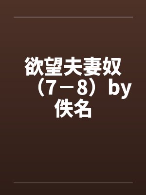 欲望夫妻奴（7－8）by佚名封面