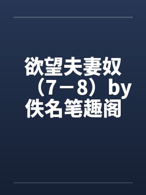 欲望夫妻奴（7－8）by佚名笔趣阁无弹窗封面