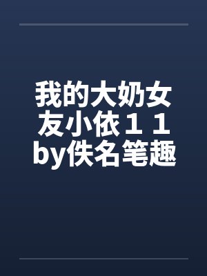 我的大奶女友小依１１by佚名笔趣阁无弹窗封面
