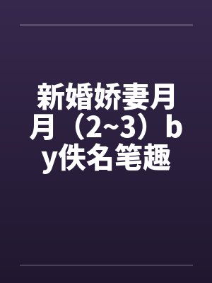 新婚娇妻月月（2~3）by佚名笔趣阁无弹窗封面