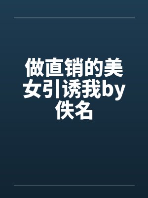做直销的美女引诱我by佚名封面