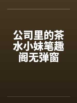 公司里的茶水小妹笔趣阁无弹窗封面