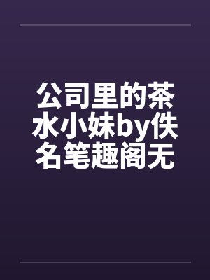 公司里的茶水小妹by佚名笔趣阁无弹窗封面