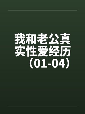 我和老公真实性爱经历（01-04）笔趣阁无弹窗封面