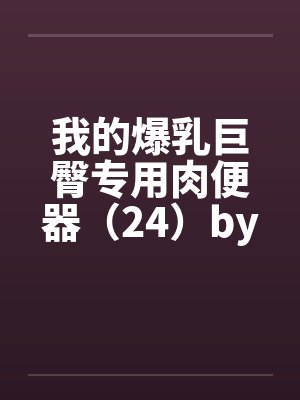 我的爆乳巨臀专用肉便器（24）by佚名封面