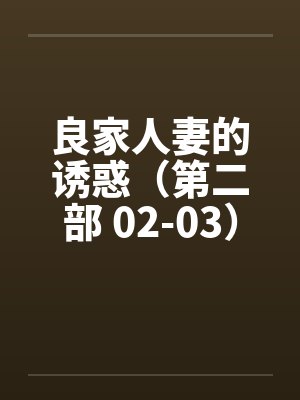 良家人妻的诱惑（第二部 02-03）笔趣阁无弹窗封面